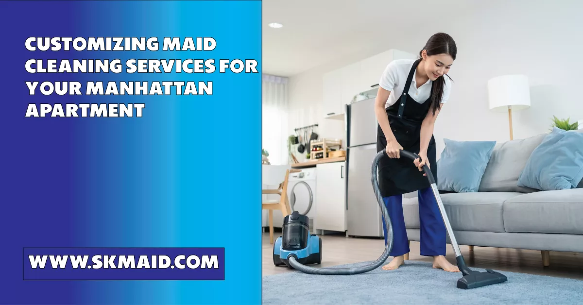 customizing maid cleaning services for your manhattan apartment